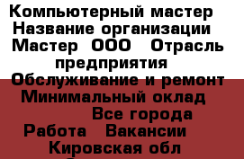 Компьютерный мастер › Название организации ­ Мастер, ООО › Отрасль предприятия ­ Обслуживание и ремонт › Минимальный оклад ­ 95 000 - Все города Работа » Вакансии   . Кировская обл.,Сезенево д.